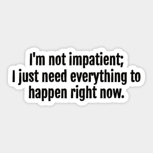 I'm not impatient; I just need everything to happen right now sarcastic quote Sticker